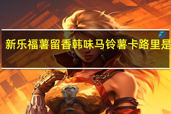 新乐福 薯留香韩味马铃薯卡路里是多少