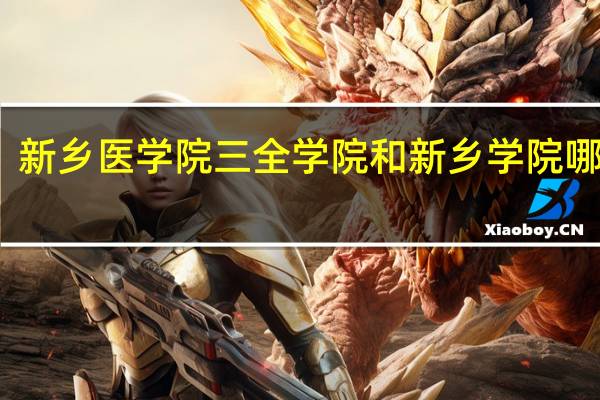 新乡医学院三全学院和新乡学院哪个好