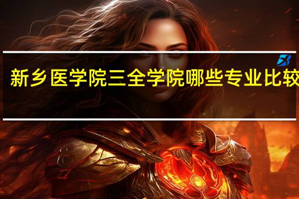 新乡医学院三全学院哪些专业比较出名