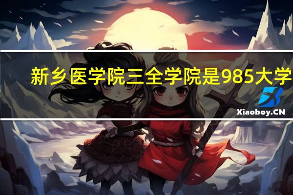 新乡医学院三全学院是985大学吗