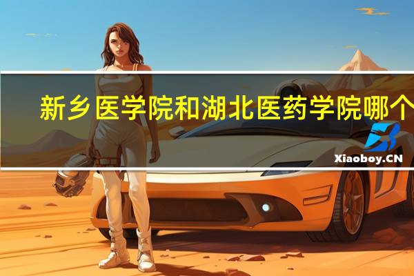新乡医学院和湖北医药学院哪个好