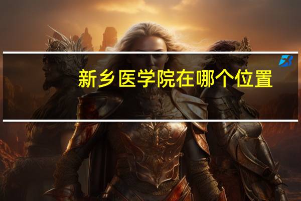 新乡医学院在哪个位置