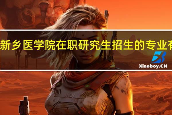 新乡医学院在职研究生招生的专业有哪些