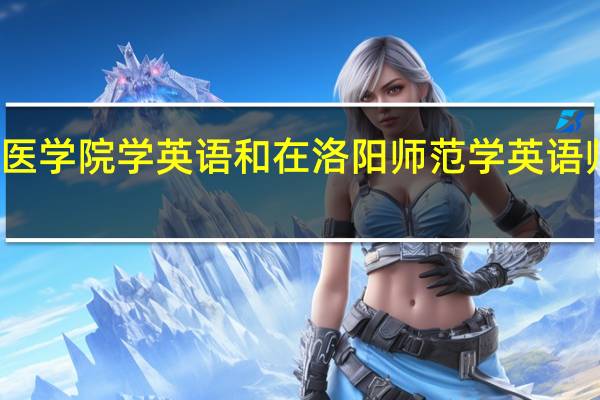 新乡医学院学英语和在洛阳师范学英语师范哪个好