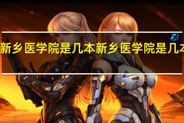 新乡医学院是几本 新乡医学院是几本院校