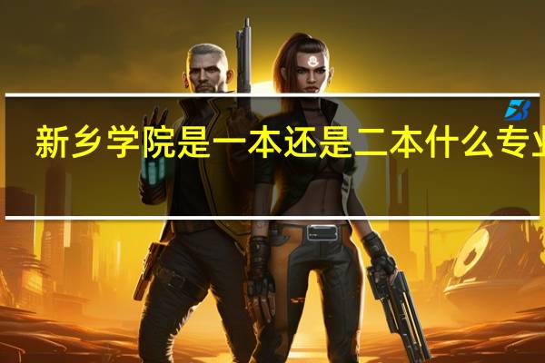 新乡学院是一本还是二本 什么专业好