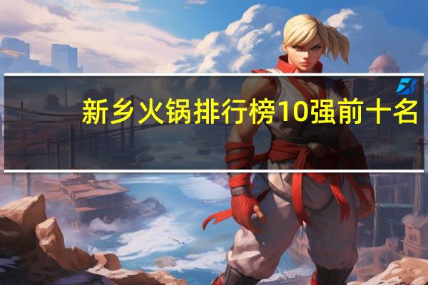 新乡火锅排行榜10强前十名