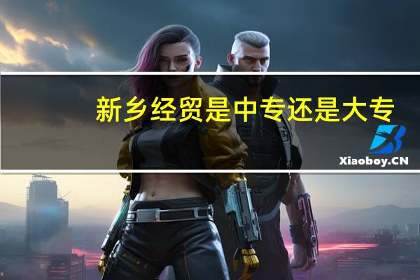 新乡经贸是中专还是大专