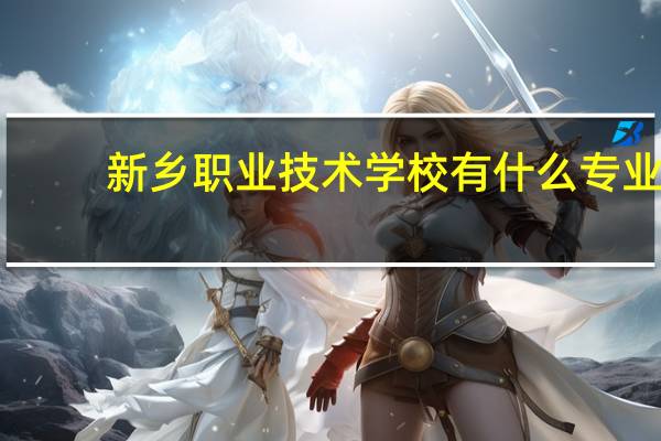 新乡职业技术学校有什么专业