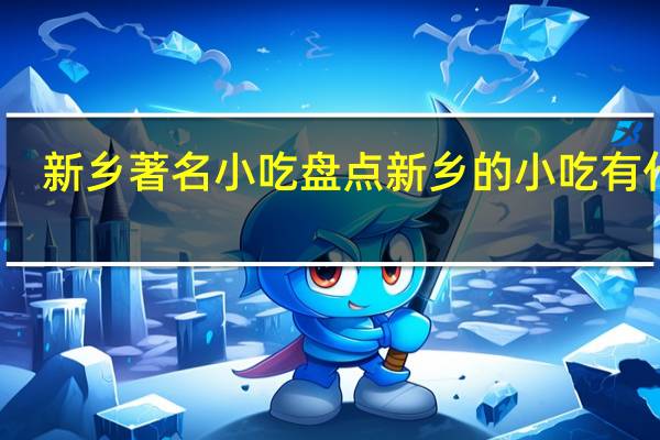 新乡著名小吃 盘点新乡的小吃有什么