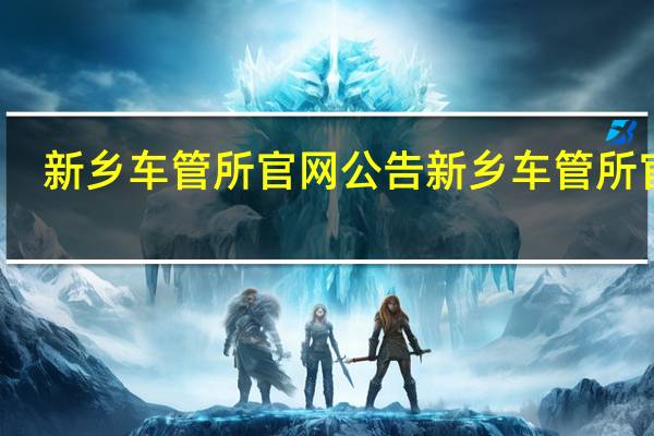 新乡车管所官网公告 新乡车管所官网