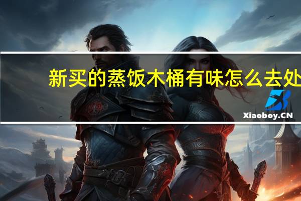 新买的蒸饭木桶有味怎么去处