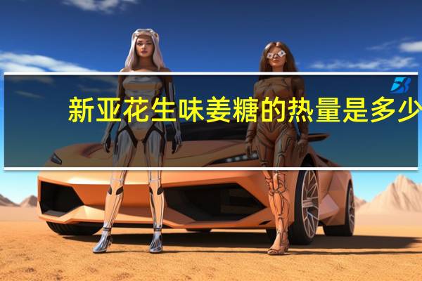 新亚 花生味姜糖的热量是多少
