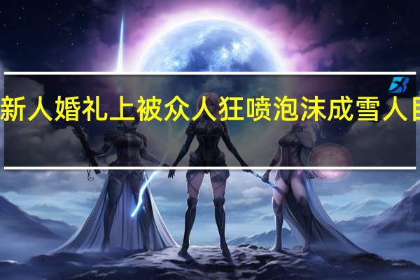 新人婚礼上被众人狂喷泡沫成雪人 目击者：现场很混乱 到底什么情况呢