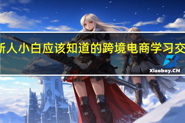 新人小白应该知道的跨境电商学习交流平台