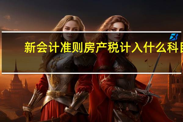 新会计准则房产税计入什么科目