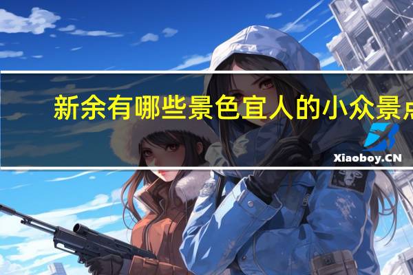 新余有哪些景色宜人的小众景点