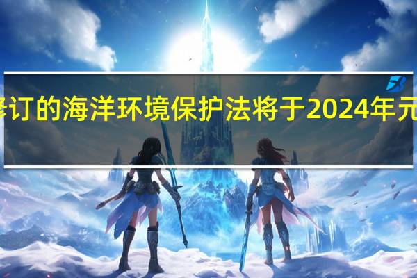 新修订的海洋环境保护法将于2024年元旦起施行