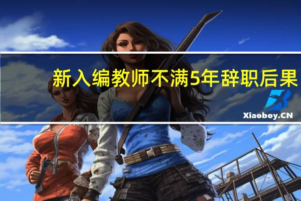 新入编教师不满5年辞职后果