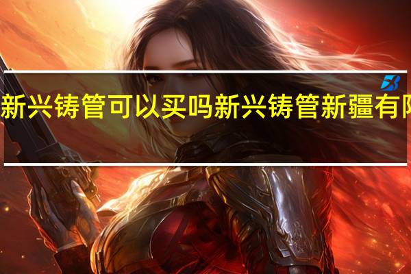 新兴铸管可以买吗 新兴铸管新疆有限公司