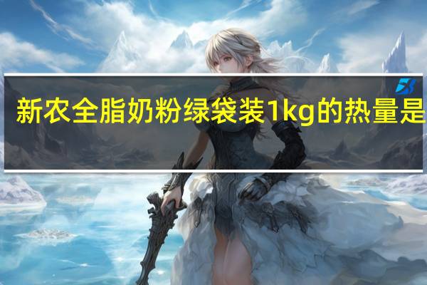 新农 全脂奶粉 绿袋装1kg的热量是多少