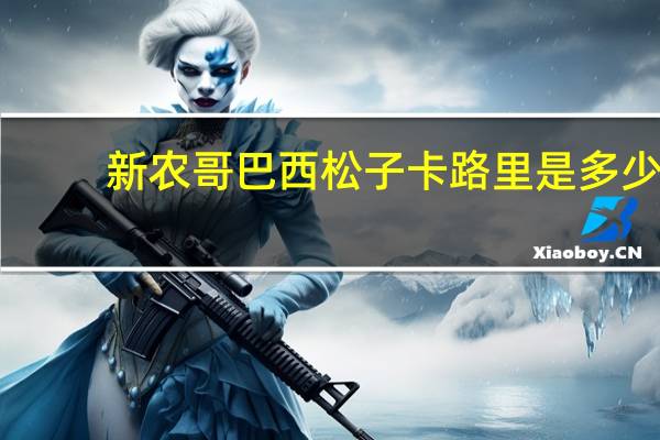 新农哥 巴西松子卡路里是多少