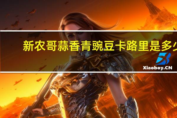 新农哥 蒜香青豌豆卡路里是多少