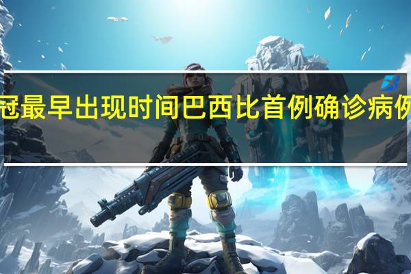 新冠最早出现时间 巴西比首例确诊病例早3个月