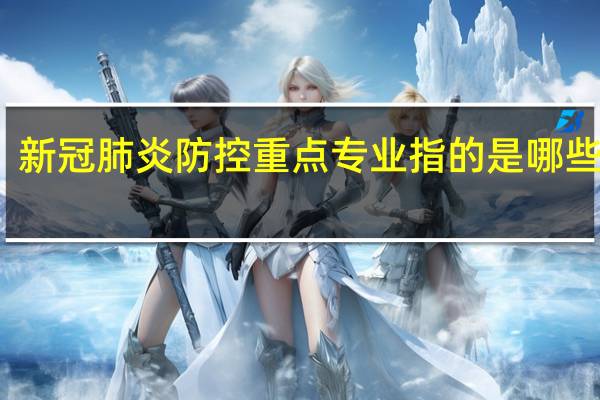 新冠肺炎防控重点专业指的是哪些专业
