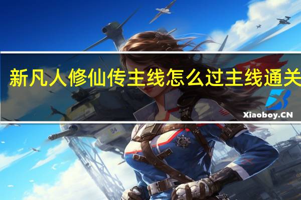新凡人修仙传主线怎么过 主线通关攻略