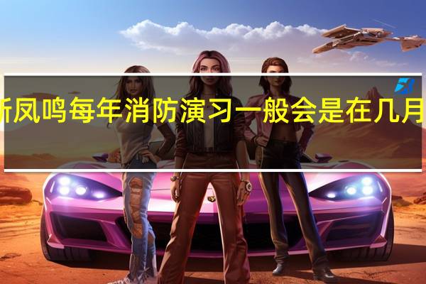 新凤鸣每年消防演习一般会是在几月份举行