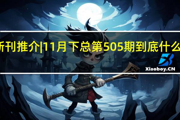新刊推介 | 11月下 总第505期 到底什么情况嘞