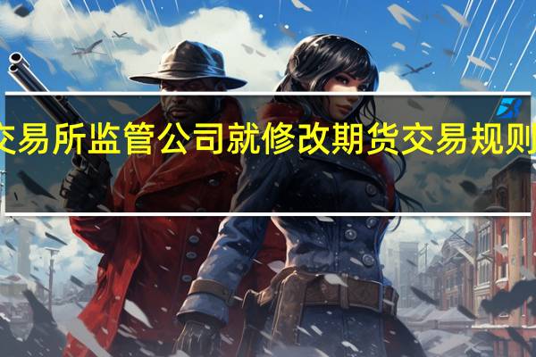 新加坡交易所监管公司就修改期货交易规则征求市场意见