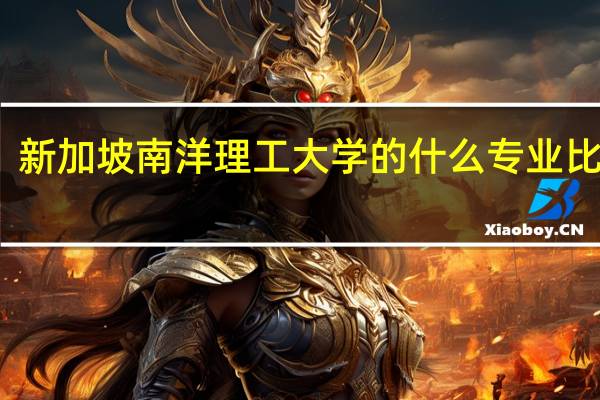 新加坡南洋理工大学的什么专业比较好