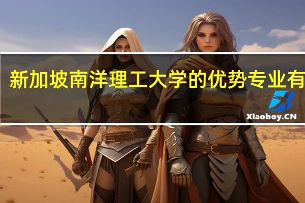 新加坡南洋理工大学的优势专业有哪些