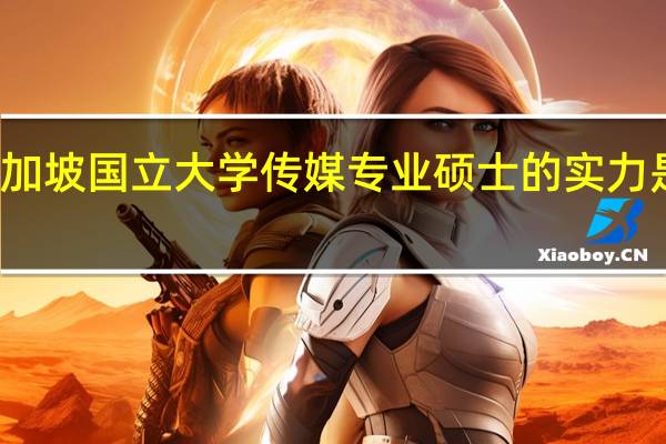 新加坡国立大学传媒专业硕士的实力是很强的，申请该专业需要什么条件呢