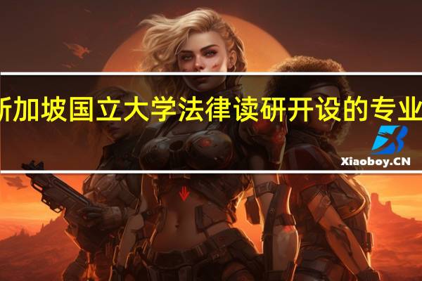新加坡国立大学法律读研开设的专业有哪些
