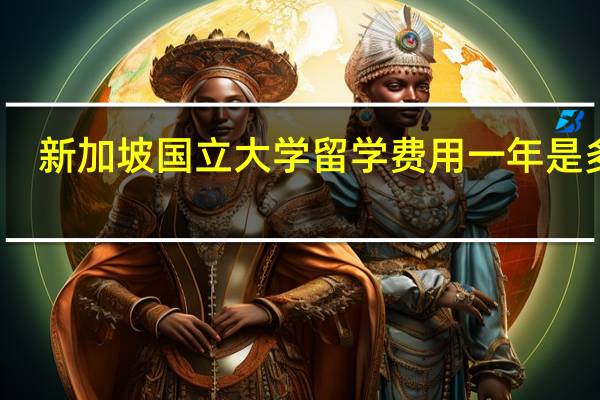 新加坡国立大学留学费用一年是多少