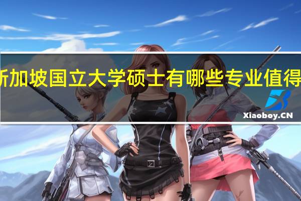 新加坡国立大学硕士有哪些专业值得推荐呢