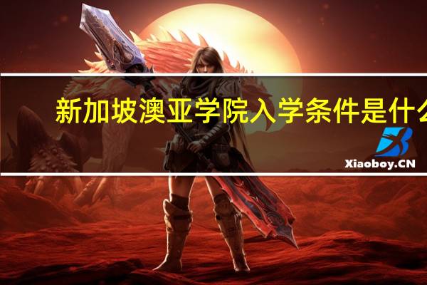新加坡澳亚学院入学条件是什么