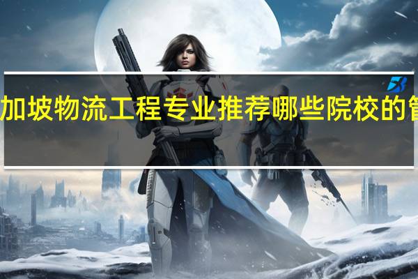 新加坡物流工程专业推荐哪些院校的管理专业