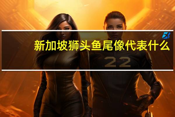 新加坡狮头鱼尾像代表什么