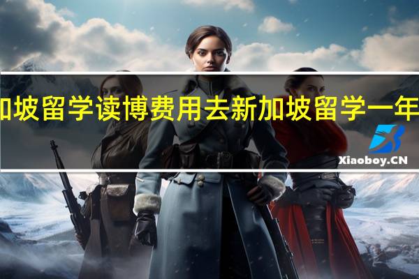 新加坡留学读博费用 去新加坡留学一年要多少钱