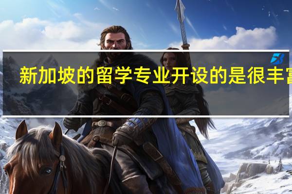新加坡的留学专业开设的是很丰富的，新加坡留学什么专业排名高呢