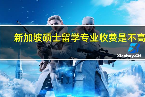 新加坡硕士留学专业收费是不高的，那具体是多少呢