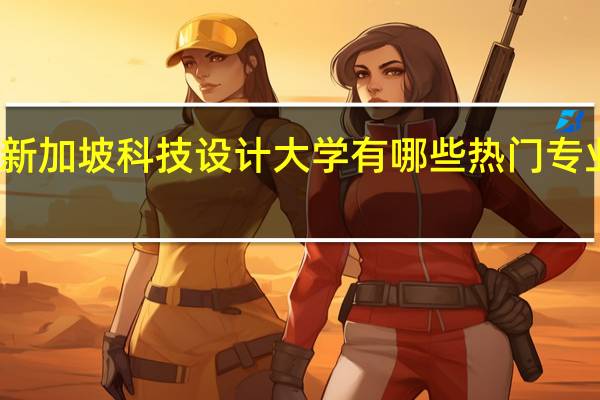 新加坡科技设计大学有哪些热门专业推荐