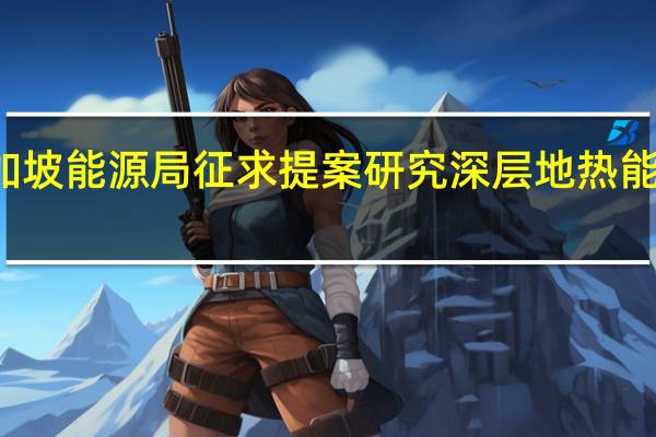 新加坡能源局征求提案研究深层地热能发电潜力