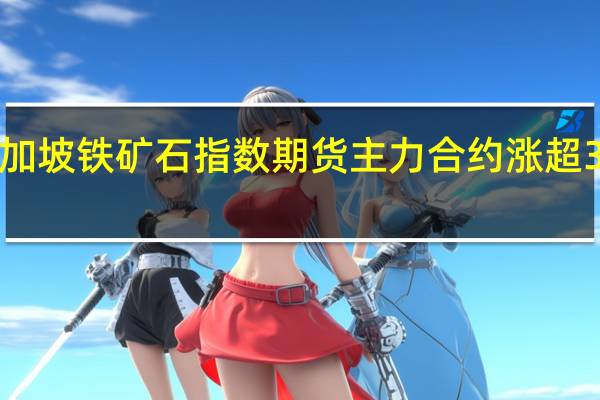 新加坡铁矿石指数期货主力合约涨超3%报121.15美元/吨