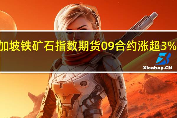新加坡铁矿石指数期货09合约涨超3%现报110.80美元/吨触及三周高位