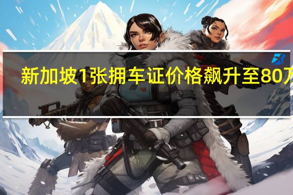 新加坡1张拥车证价格飙升至80万元